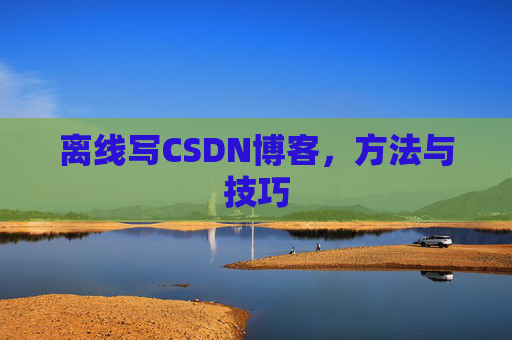 离线写CSDN博客，方法与技巧